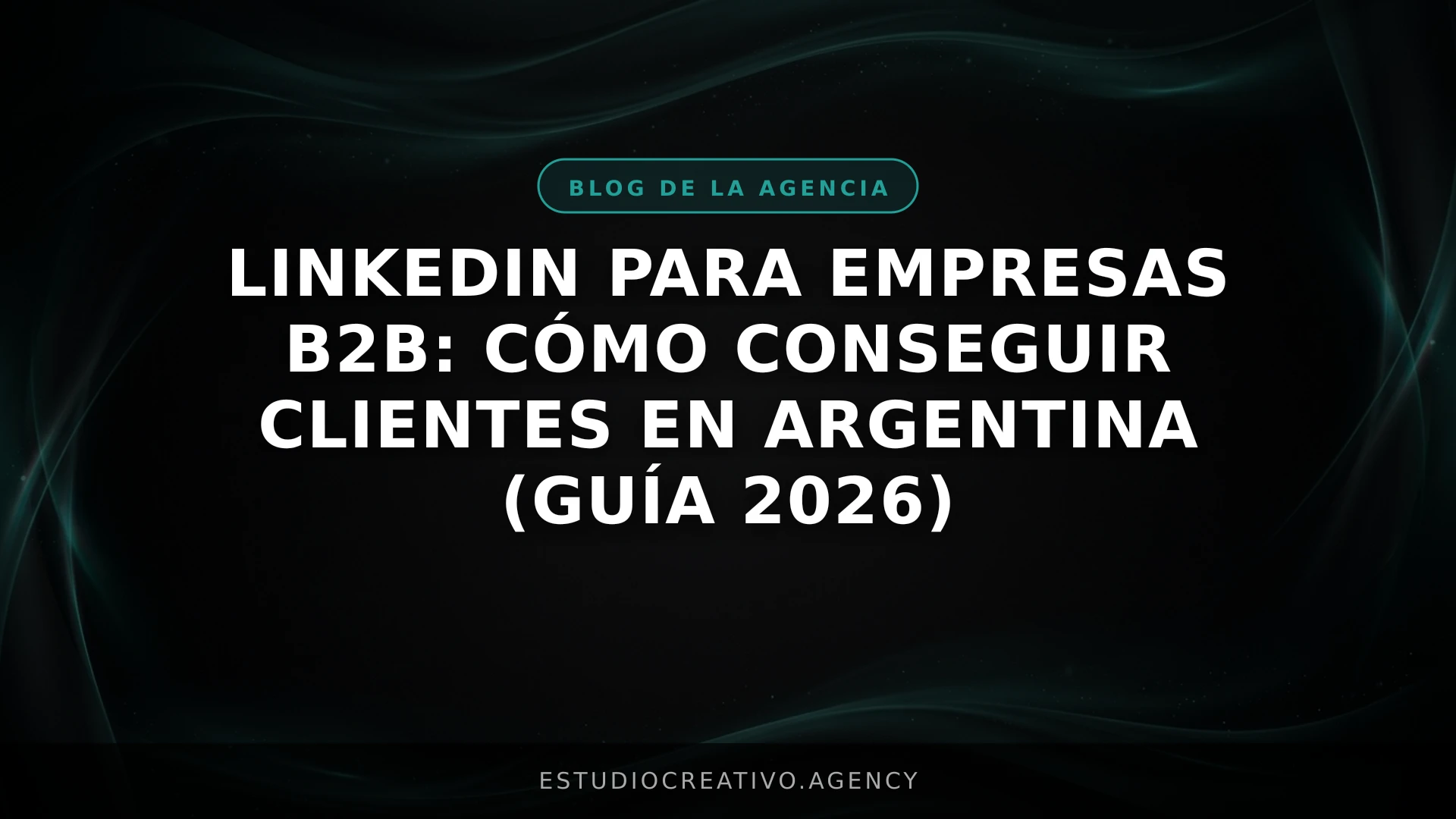 LinkedIn para empresas B2B: Cómo conseguir clientes en Argentina (Guía 2026)