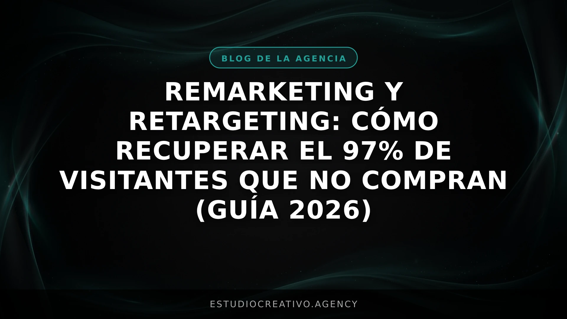 Remarketing y Retargeting: Cómo recuperar el 97% de visitantes que no compran (Guía 2026)